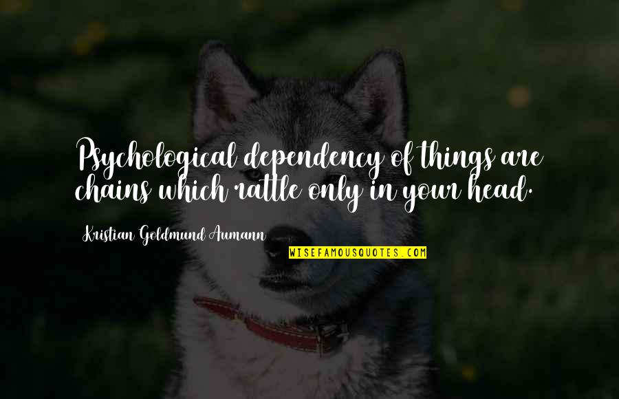Herbashine Quotes By Kristian Goldmund Aumann: Psychological dependency of things are chains which rattle