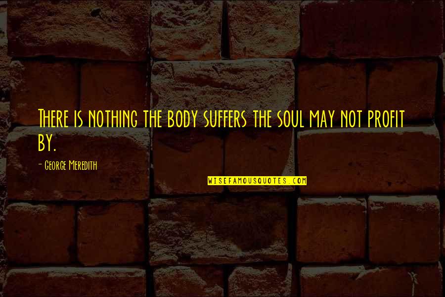Herbe Quotes By George Meredith: There is nothing the body suffers the soul