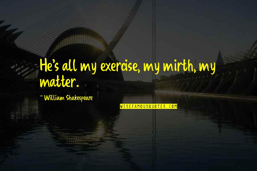 Herbe Quotes By William Shakespeare: He's all my exercise, my mirth, my matter.