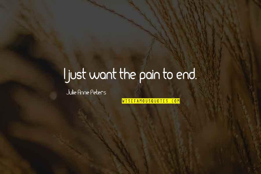 Herberg Middle School Quotes By Julie Anne Peters: I just want the pain to end. Herberg Middle School Quotes By Julie Anne Peters: I just want the pain to end.