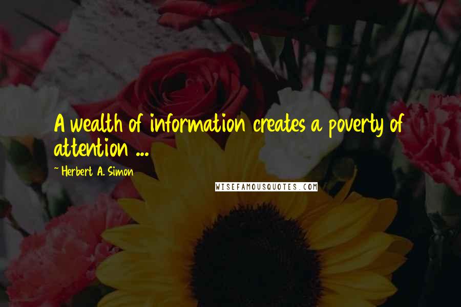 Herbert A. Simon quotes: A wealth of information creates a poverty of attention ...