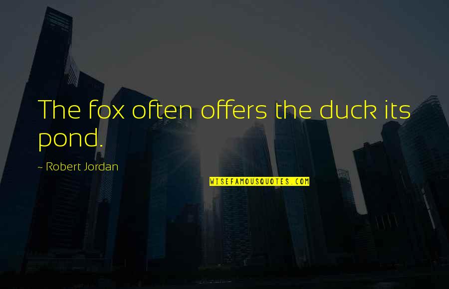 Herbert Akins Quotes By Robert Jordan: The fox often offers the duck its pond. Herbert Akins Quotes By Robert Jordan: The fox often offers the duck its pond.