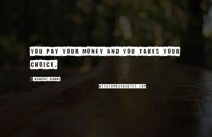 Herbert Asbury quotes: You pay your money and you takes your choice.