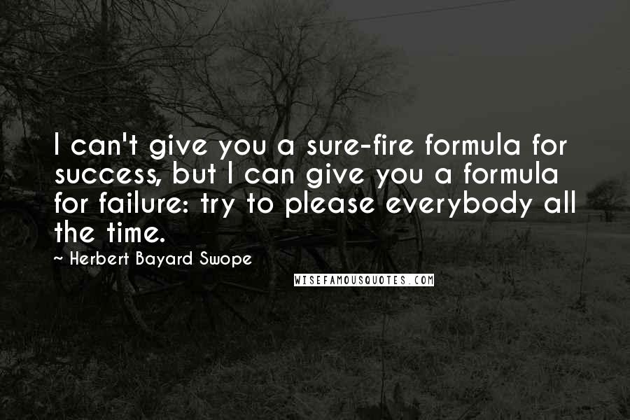 Herbert Bayard Swope quotes: I can't give you a sure-fire formula for success, but I can give you a formula for failure: try to please everybody all the time.