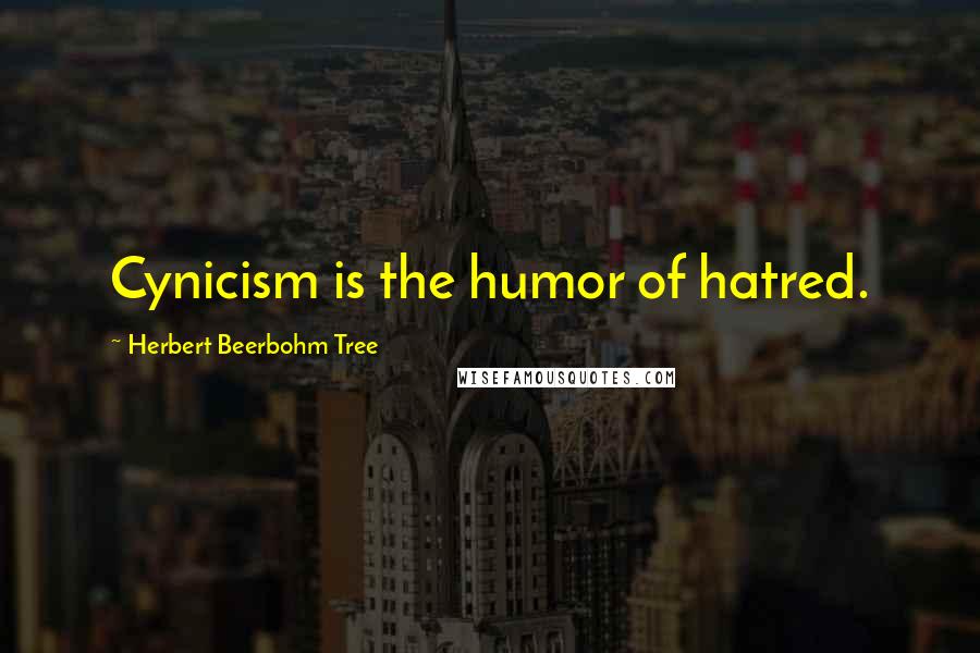 Herbert Beerbohm Tree quotes: Cynicism is the humor of hatred.
