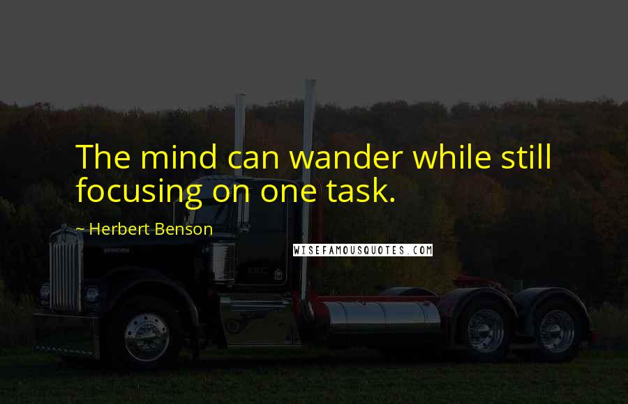 Herbert Benson quotes: The mind can wander while still focusing on one task.