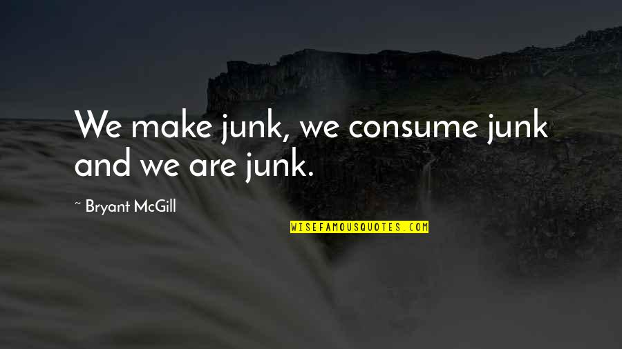 Herbert Blumer Quotes By Bryant McGill: We make junk, we consume junk and we