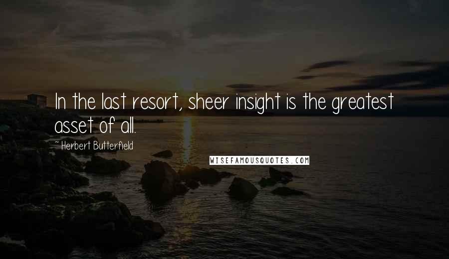 Herbert Butterfield quotes: In the last resort, sheer insight is the greatest asset of all.