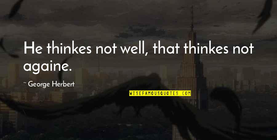 Herbert George Wells Quotes By George Herbert: He thinkes not well, that thinkes not againe.