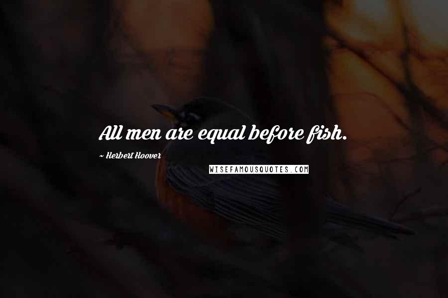 Herbert Hoover quotes: All men are equal before fish.
