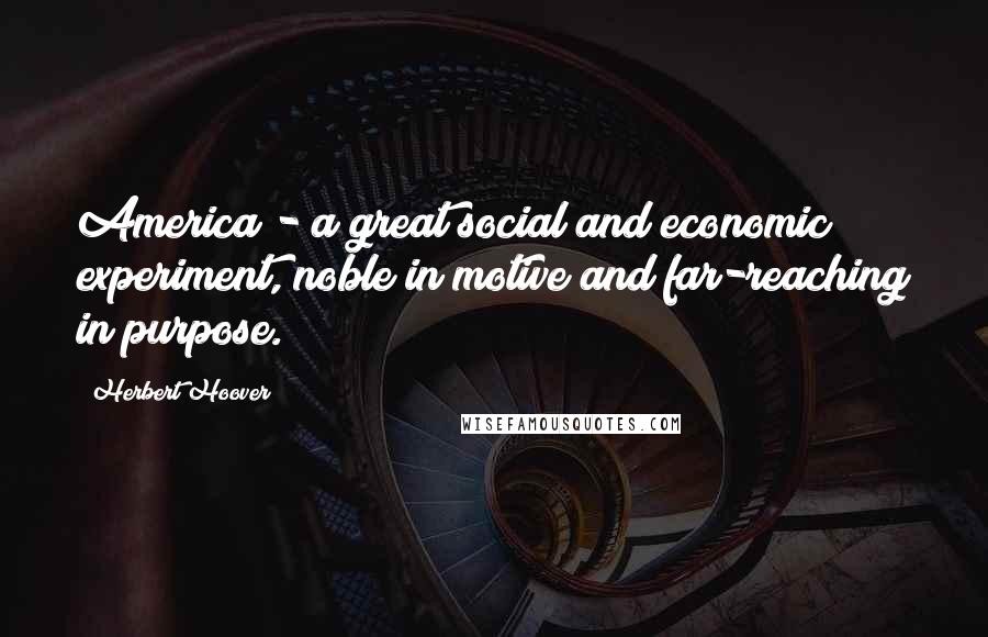 Herbert Hoover quotes: America - a great social and economic experiment, noble in motive and far-reaching in purpose.