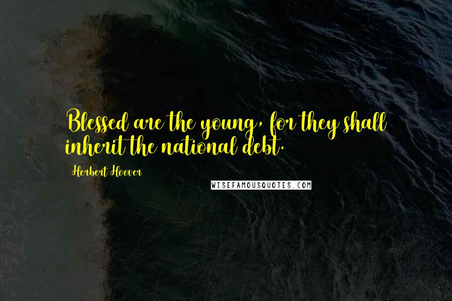 Herbert Hoover quotes: Blessed are the young, for they shall inherit the national debt.