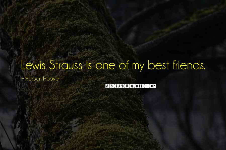 Herbert Hoover quotes: Lewis Strauss is one of my best friends.