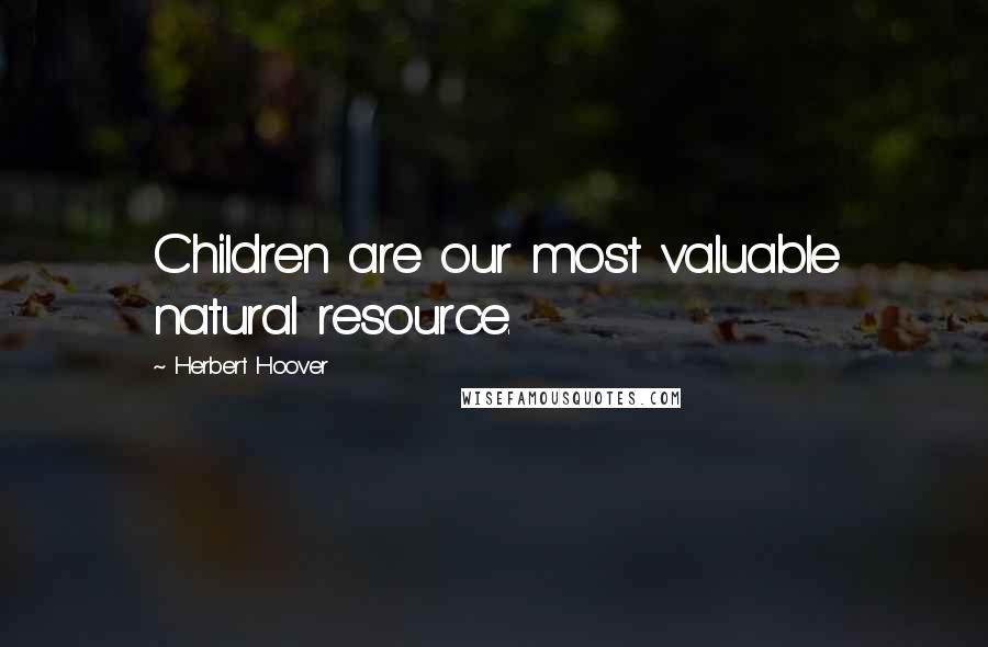 Herbert Hoover quotes: Children are our most valuable natural resource.