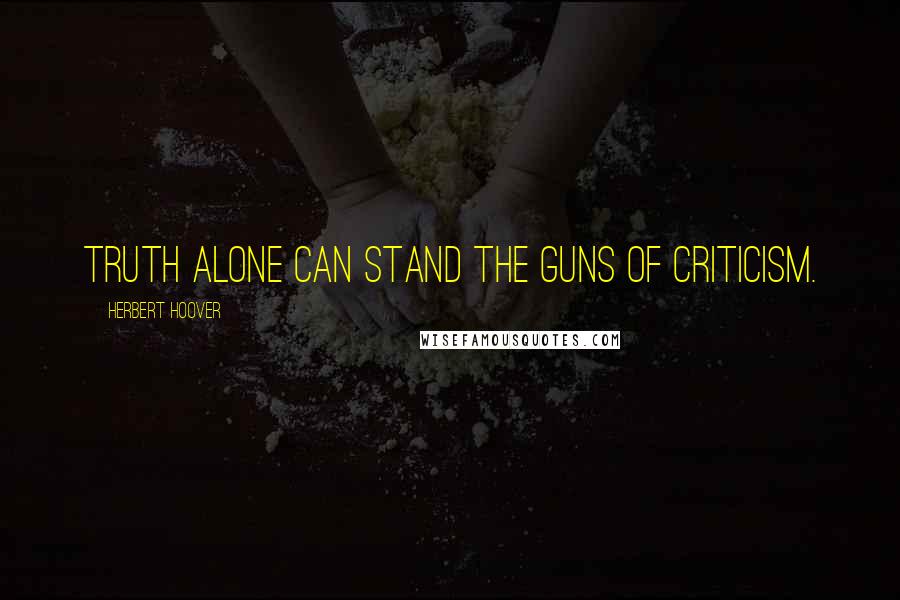 Herbert Hoover quotes: Truth alone can stand the guns of criticism.