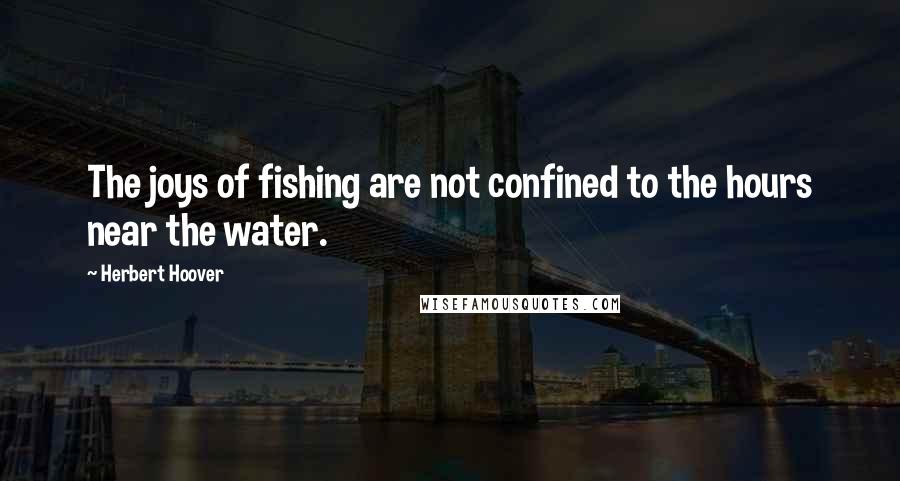 Herbert Hoover quotes: The joys of fishing are not confined to the hours near the water.