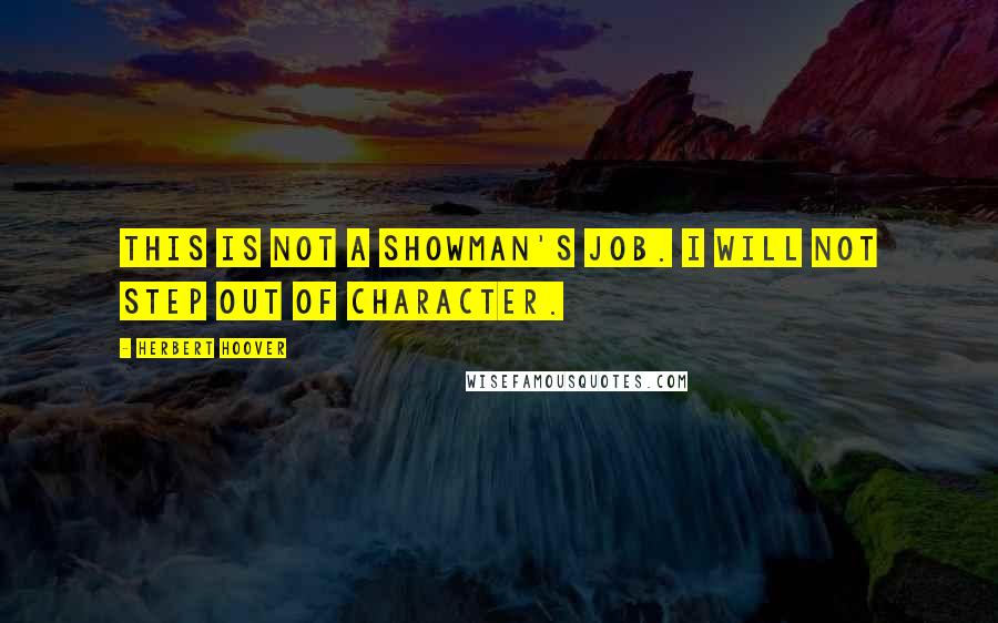 Herbert Hoover quotes: This is not a showman's job. I will not step out of character.