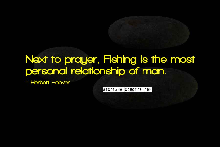 Herbert Hoover quotes: Next to prayer, Fishing is the most personal relationship of man.