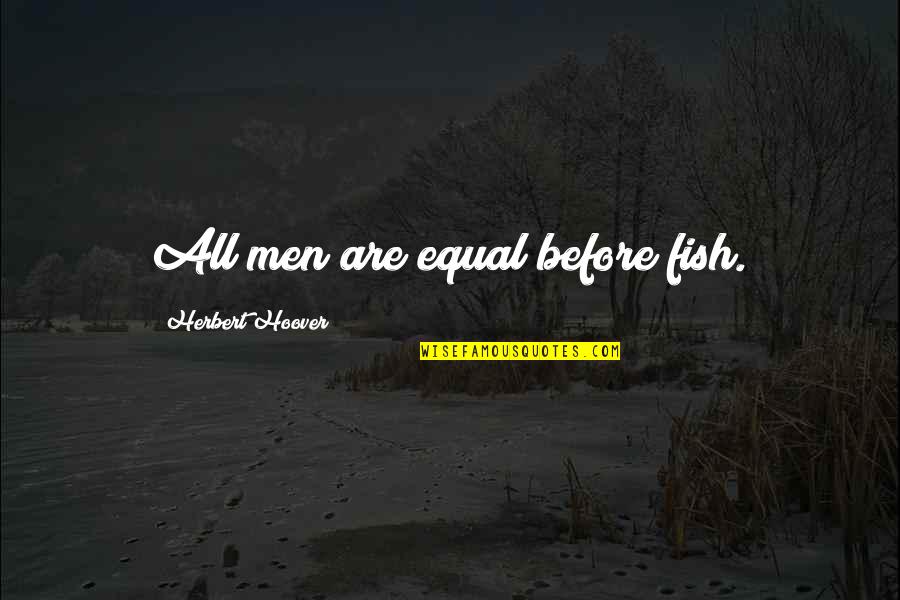 Herbert Hoover Quotes By Herbert Hoover: All men are equal before fish. Herbert Hoover Quotes By Herbert Hoover: All men are equal before fish.