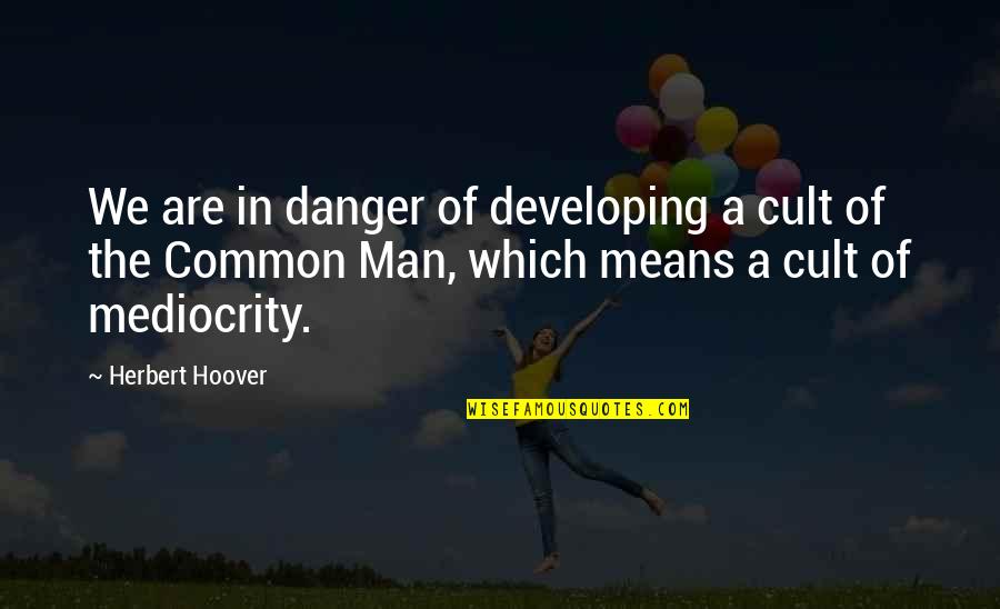 Herbert Hoover Quotes By Herbert Hoover: We are in danger of developing a cult Herbert Hoover Quotes By Herbert Hoover: We are in danger of developing a cult