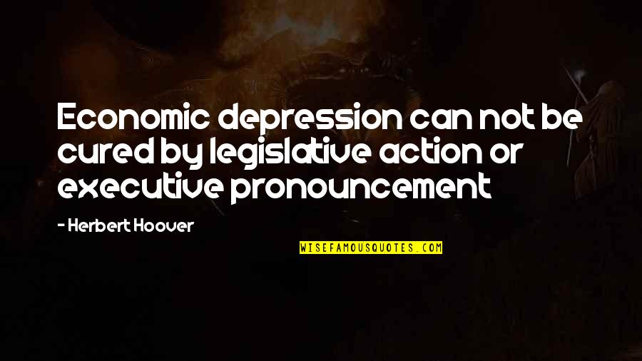 Herbert Hoover Quotes By Herbert Hoover: Economic depression can not be cured by legislative