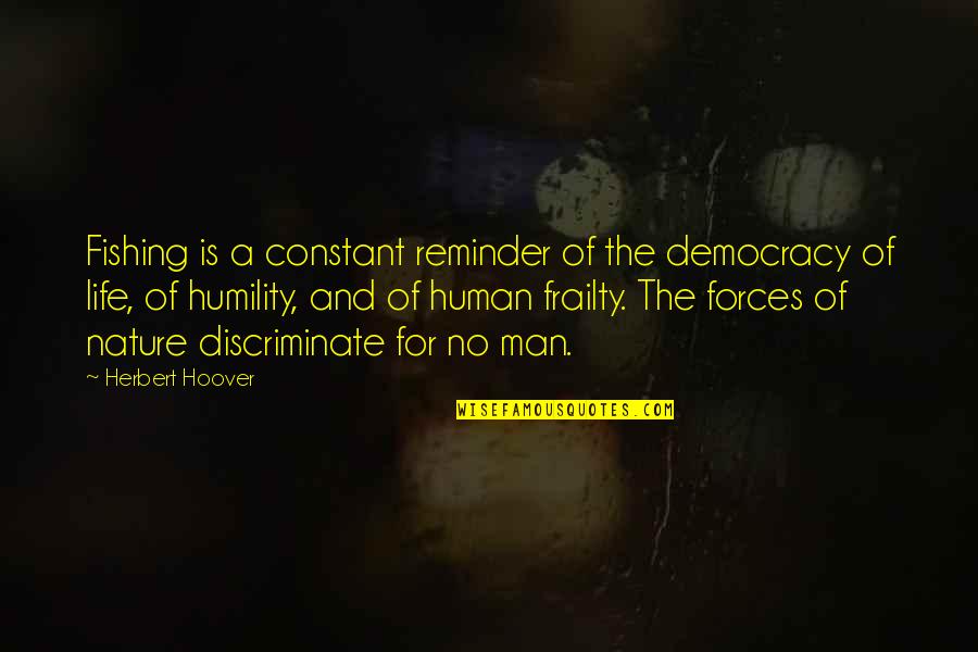 Herbert Hoover Quotes By Herbert Hoover: Fishing is a constant reminder of the democracy Herbert Hoover Quotes By Herbert Hoover: Fishing is a constant reminder of the democracy