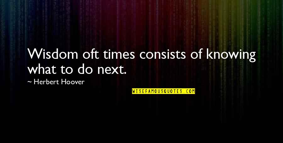 Herbert Hoover Quotes By Herbert Hoover: Wisdom oft times consists of knowing what to Herbert Hoover Quotes By Herbert Hoover: Wisdom oft times consists of knowing what to