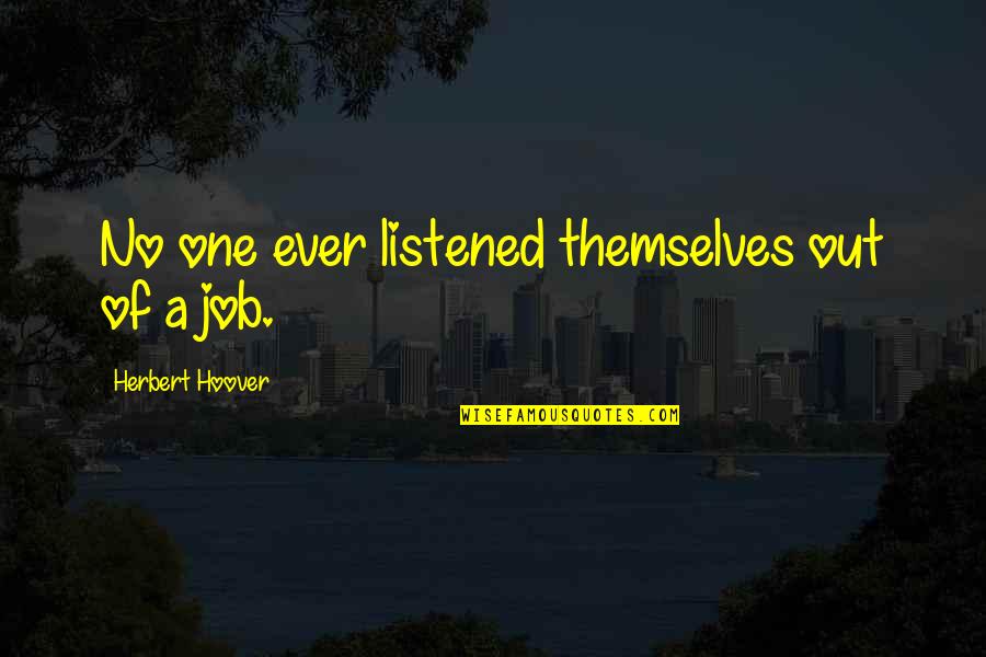 Herbert Hoover Quotes By Herbert Hoover: No one ever listened themselves out of a Herbert Hoover Quotes By Herbert Hoover: No one ever listened themselves out of a
