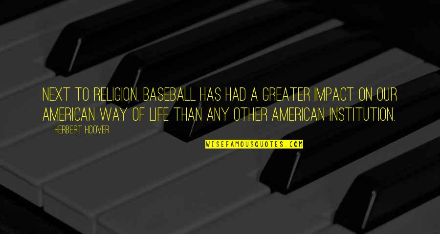 Herbert Hoover Quotes By Herbert Hoover: Next to religion, baseball has had a greater Herbert Hoover Quotes By Herbert Hoover: Next to religion, baseball has had a greater