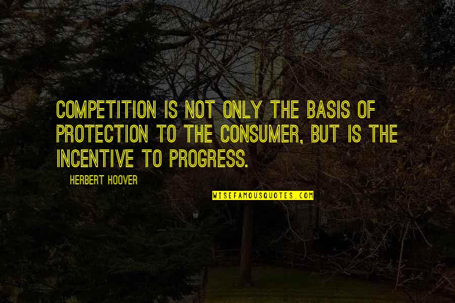 Herbert Hoover Quotes By Herbert Hoover: Competition is not only the basis of protection Herbert Hoover Quotes By Herbert Hoover: Competition is not only the basis of protection