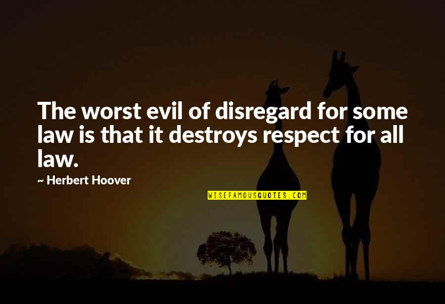 Herbert Hoover Quotes By Herbert Hoover: The worst evil of disregard for some law