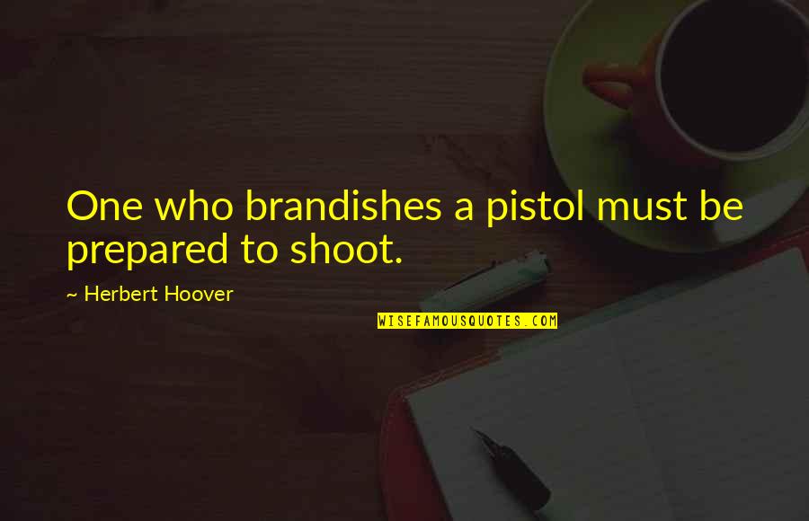 Herbert Hoover Quotes By Herbert Hoover: One who brandishes a pistol must be prepared Herbert Hoover Quotes By Herbert Hoover: One who brandishes a pistol must be prepared
