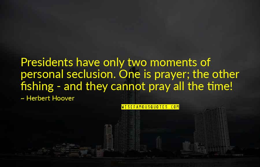 Herbert Hoover Quotes By Herbert Hoover: Presidents have only two moments of personal seclusion.
