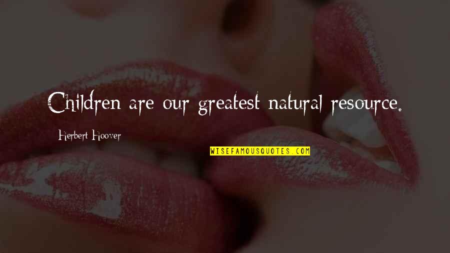 Herbert Hoover Quotes By Herbert Hoover: Children are our greatest natural resource. Herbert Hoover Quotes By Herbert Hoover: Children are our greatest natural resource.
