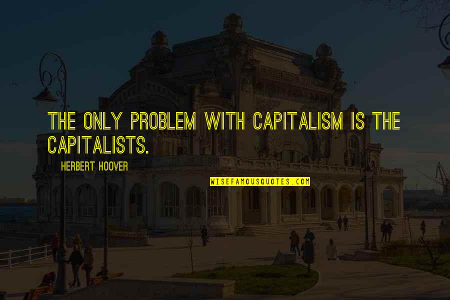 Herbert Hoover Quotes By Herbert Hoover: The only problem with capitalism is the capitalists.