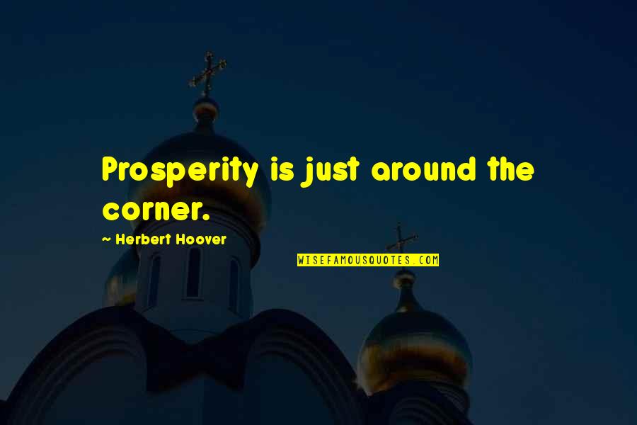 Herbert Hoover Quotes By Herbert Hoover: Prosperity is just around the corner. Herbert Hoover Quotes By Herbert Hoover: Prosperity is just around the corner.