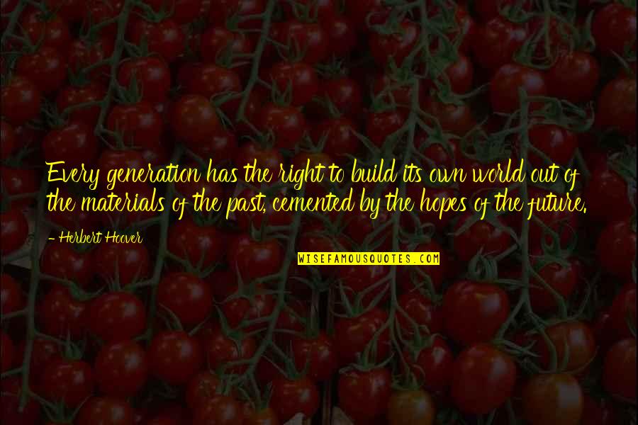 Herbert Hoover Quotes By Herbert Hoover: Every generation has the right to build its Herbert Hoover Quotes By Herbert Hoover: Every generation has the right to build its