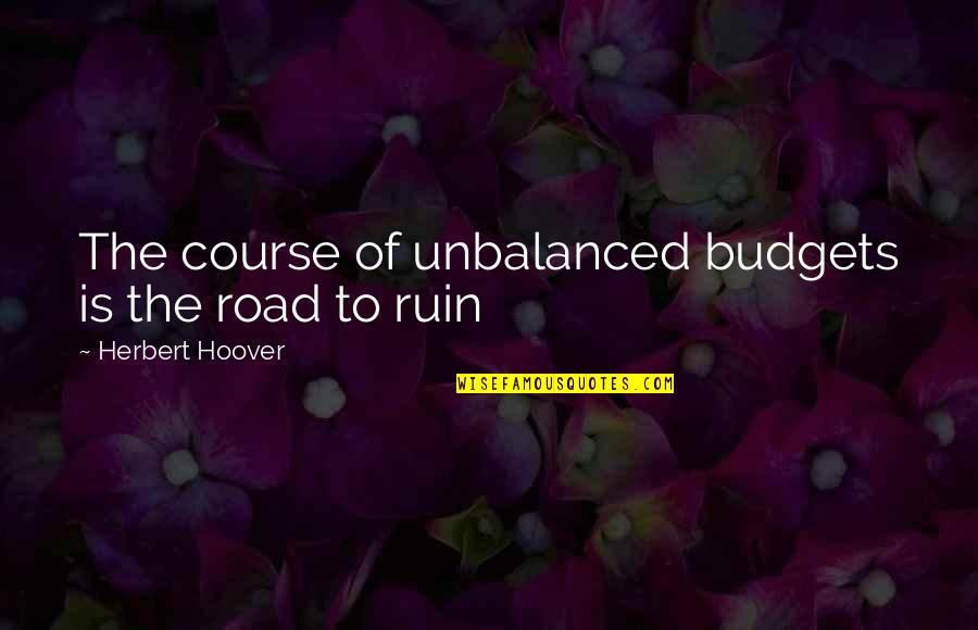 Herbert Hoover Quotes By Herbert Hoover: The course of unbalanced budgets is the road Herbert Hoover Quotes By Herbert Hoover: The course of unbalanced budgets is the road