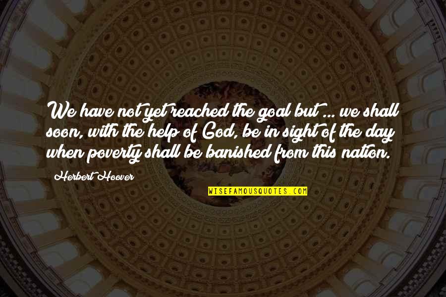 Herbert Hoover Quotes By Herbert Hoover: We have not yet reached the goal but Herbert Hoover Quotes By Herbert Hoover: We have not yet reached the goal but
