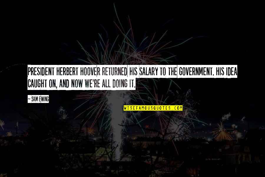 Herbert Hoover Quotes By Sam Ewing: President Herbert Hoover returned his salary to the Herbert Hoover Quotes By Sam Ewing: President Herbert Hoover returned his salary to the
