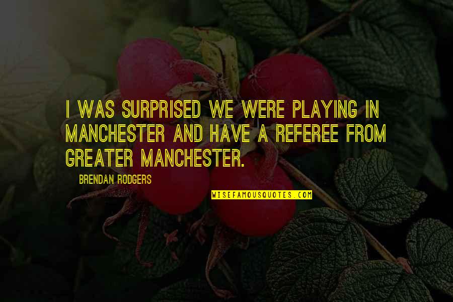 Herbert Hoover Rugged Individualism Quotes By Brendan Rodgers: I was surprised we were playing in Manchester Herbert Hoover Rugged Individualism Quotes By Brendan Rodgers: I was surprised we were playing in Manchester