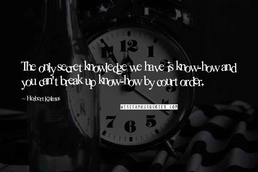 Herbert Kalmus quotes: The only secret knowledge we have is know-how and you can't break up know-how by court order.