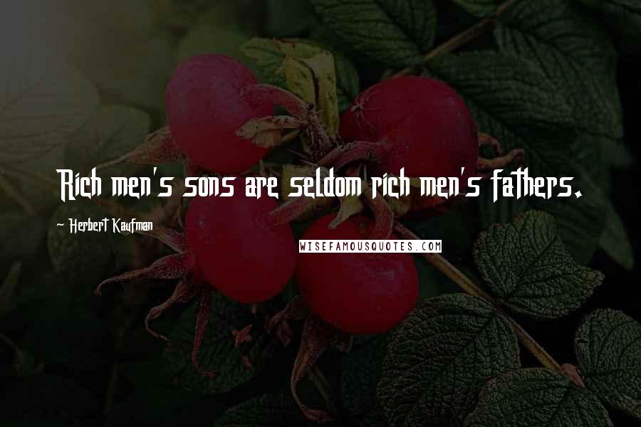 Herbert Kaufman quotes: Rich men's sons are seldom rich men's fathers.
