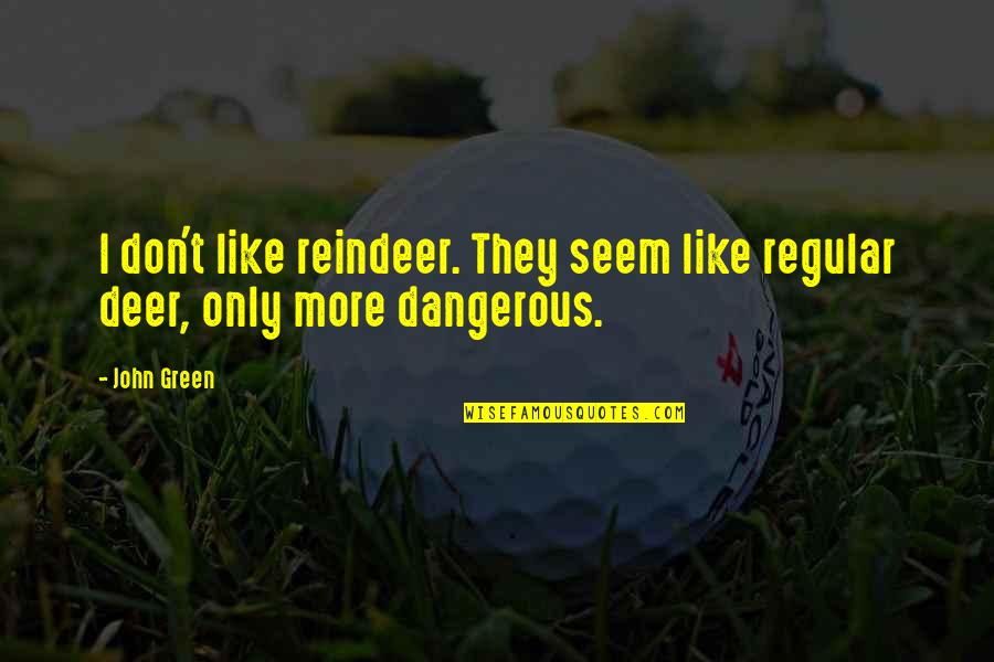 Herbert Kleber Quotes By John Green: I don't like reindeer. They seem like regular