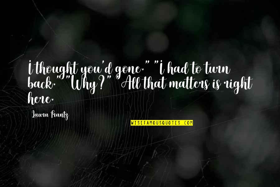 Herbert Kohler Quotes By Laura Frantz: I thought you'd gone." "I had to turn