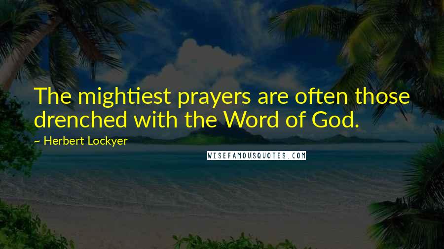 Herbert Lockyer quotes: The mightiest prayers are often those drenched with the Word of God.