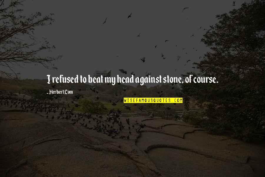 Herbert Lom Quotes By Herbert Lom: I refused to beat my head against stone,
