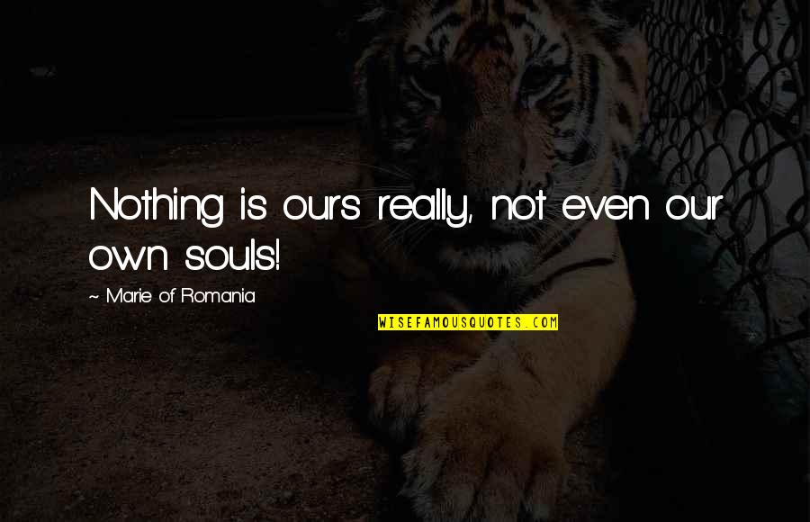 Herbert Lom Quotes By Marie Of Romania: Nothing is ours really, not even our own Herbert Lom Quotes By Marie Of Romania: Nothing is ours really, not even our own