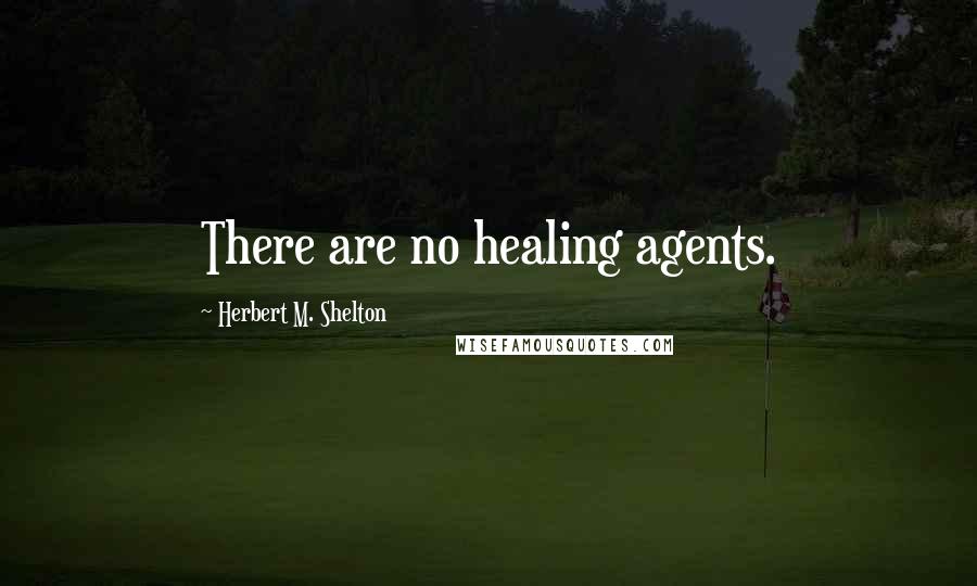 Herbert M. Shelton quotes: There are no healing agents.