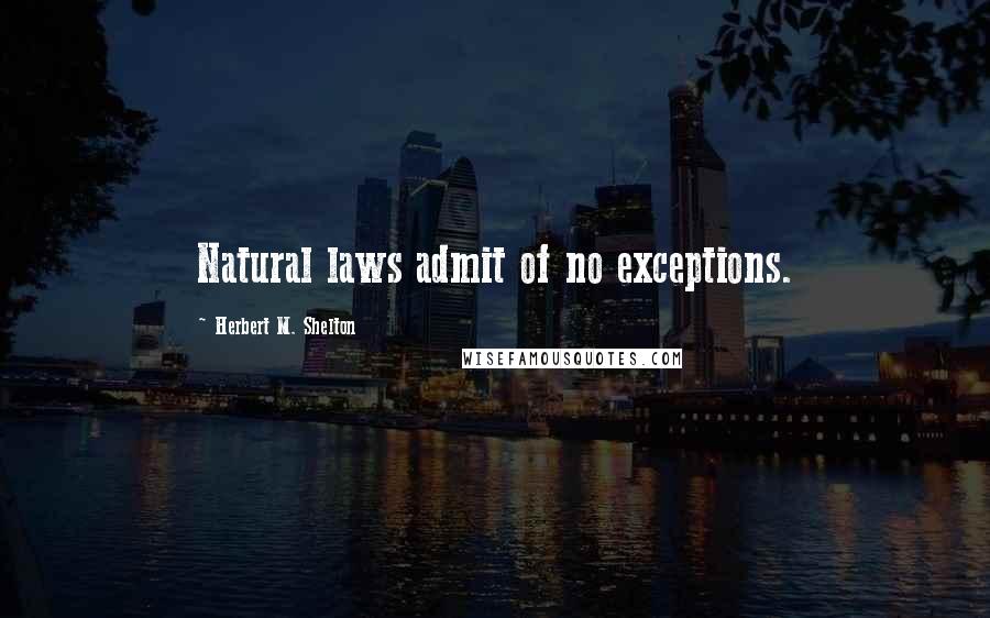 Herbert M. Shelton quotes: Natural laws admit of no exceptions.